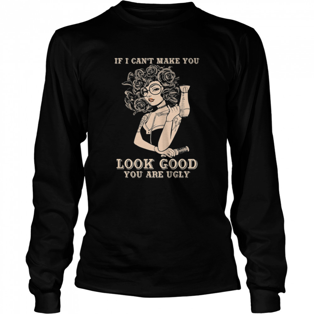 If I Cant Make You Look Good You Are Ugly Girl  Long Sleeved T-shirt