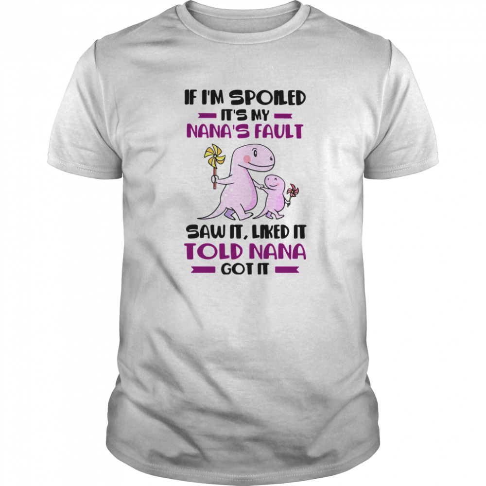 If I’m Spoiled It’s My Nana’s Fault Saw It Liked It Told Nana Got It shirt