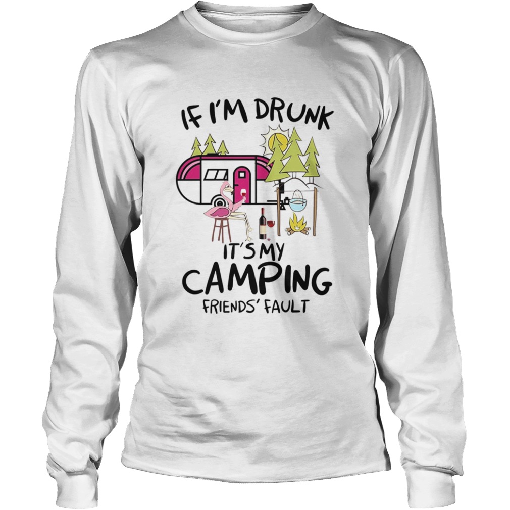 If Im Drunk Its My Camping Friends Fault  Long Sleeve