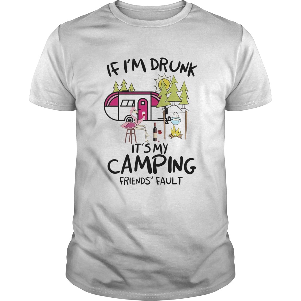 If Im Drunk Its My Camping Friends Fault  Unisex