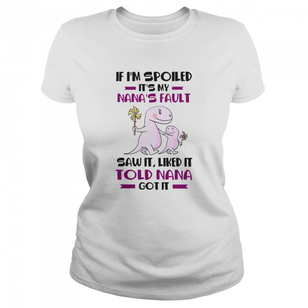 If I’m Spoiled It’s My Nana’s Fault Saw It Liked It Told Nana Got It  Classic Women's T-shirt