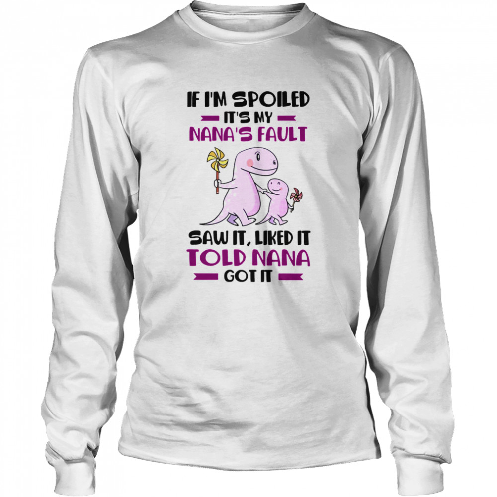 If I’m Spoiled It’s My Nana’s Fault Saw It Liked It Told Nana Got It  Long Sleeved T-shirt