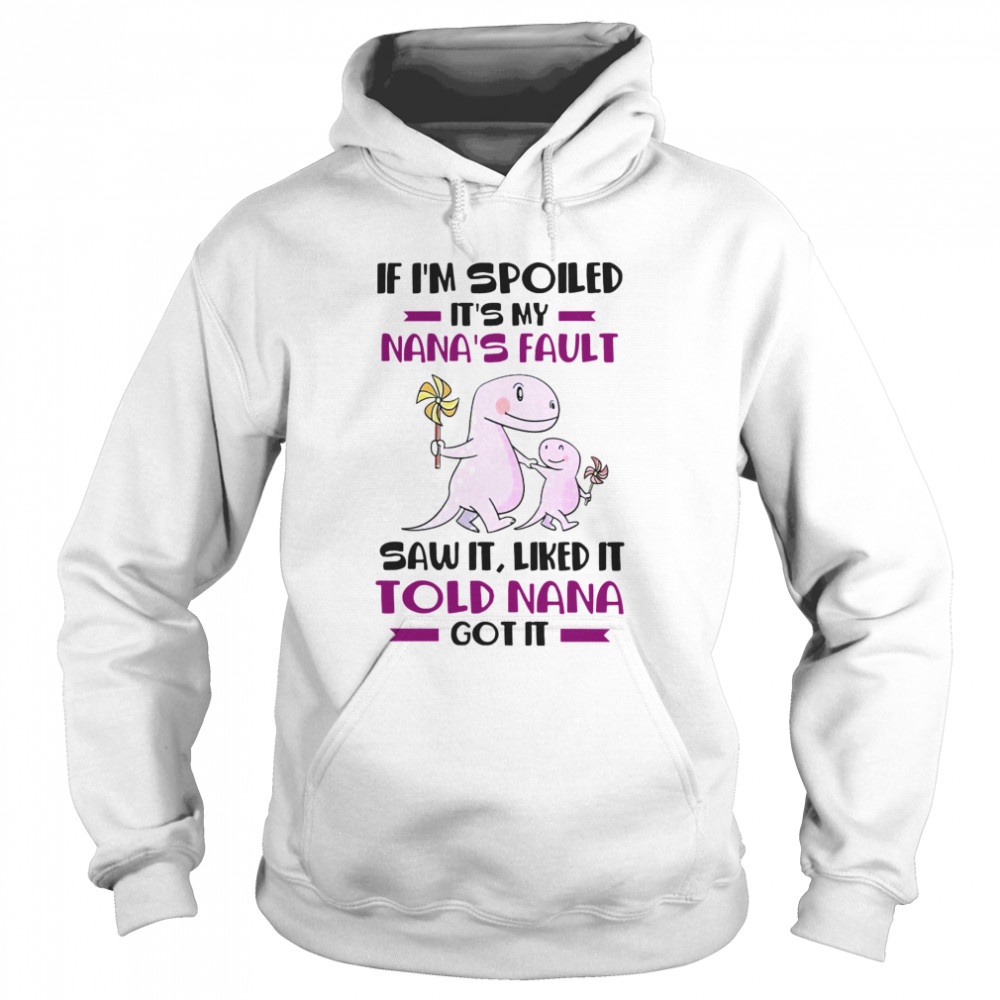 If I’m Spoiled It’s My Nana’s Fault Saw It Liked It Told Nana Got It  Unisex Hoodie