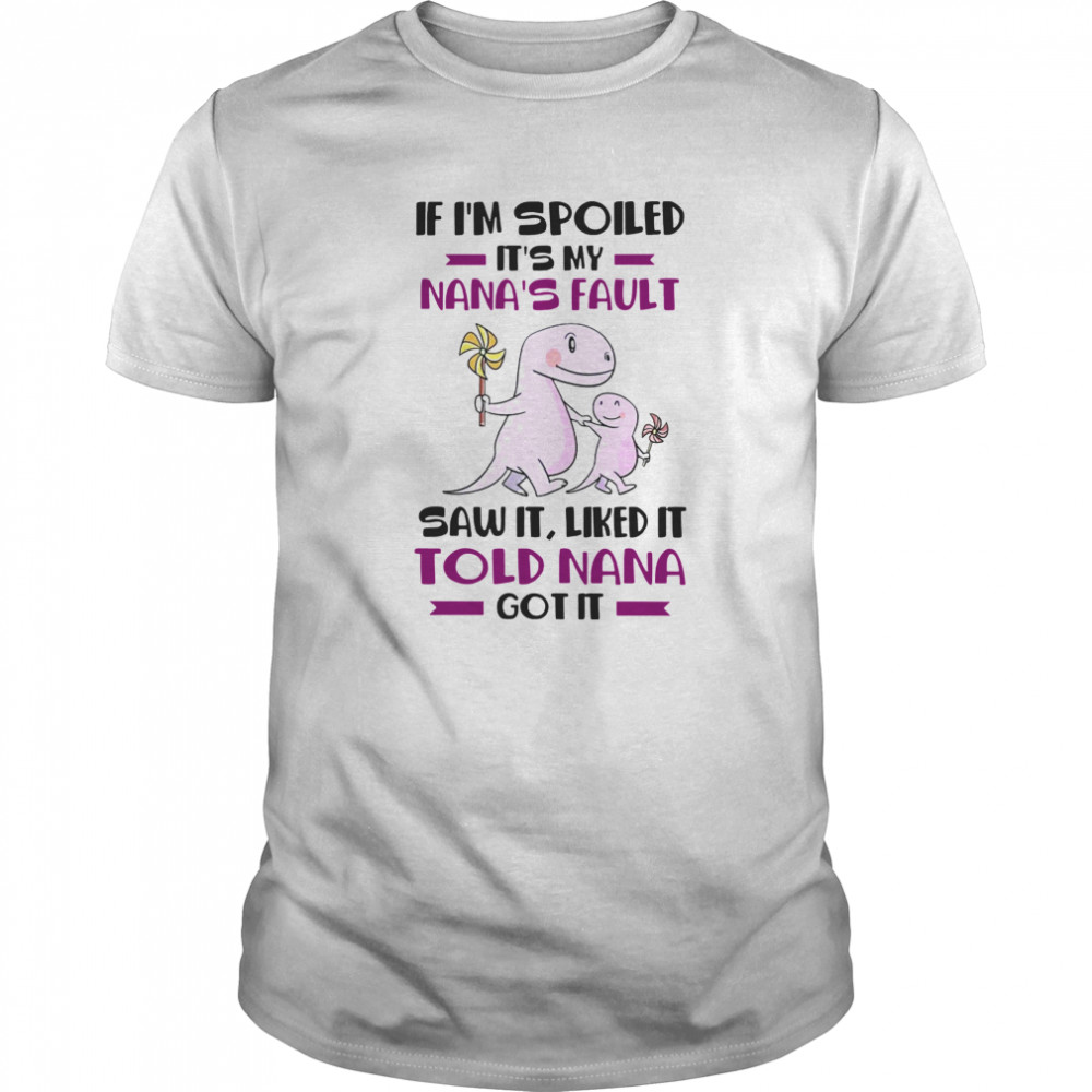 If I’m Spoiled It’s My Nana’s Fault Saw It Liked It Told Nana Got It shirt