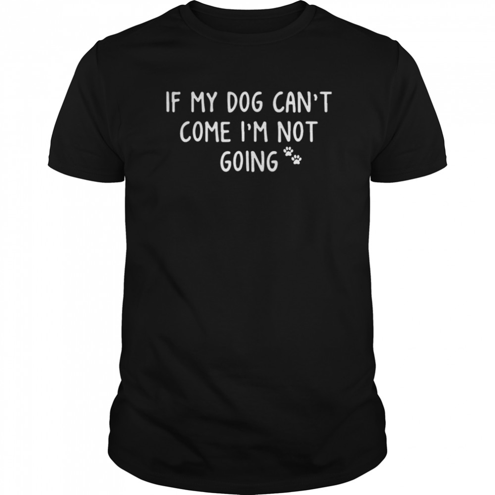 If My Paw Dog Cant Come Im Not Going shirt