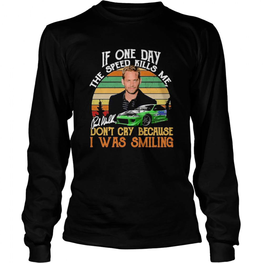 If One Day The Speed Kills Me Don’t Cry Because I Was Smiling  Long Sleeved T-shirt