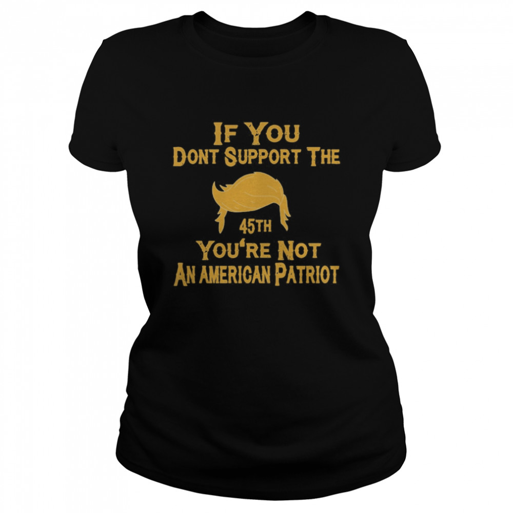 If You Don’t Support The 45th You’re Not An American Patriot  Classic Women's T-shirt