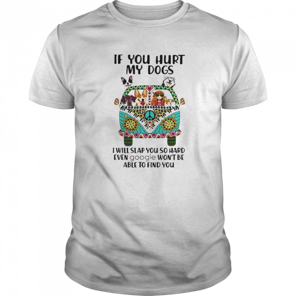 If You Hurt My Dogs I Will Slap You So Hard Even Google Won’t Be Able To Find You Hippie Peace Car Girl And Dogs shirt