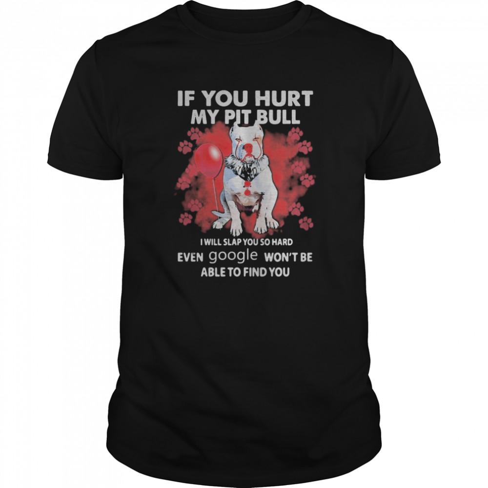 If You Hurt My Pitbull I Will Slap You So Hard Even Google Won’t Be Able To Find You shirt