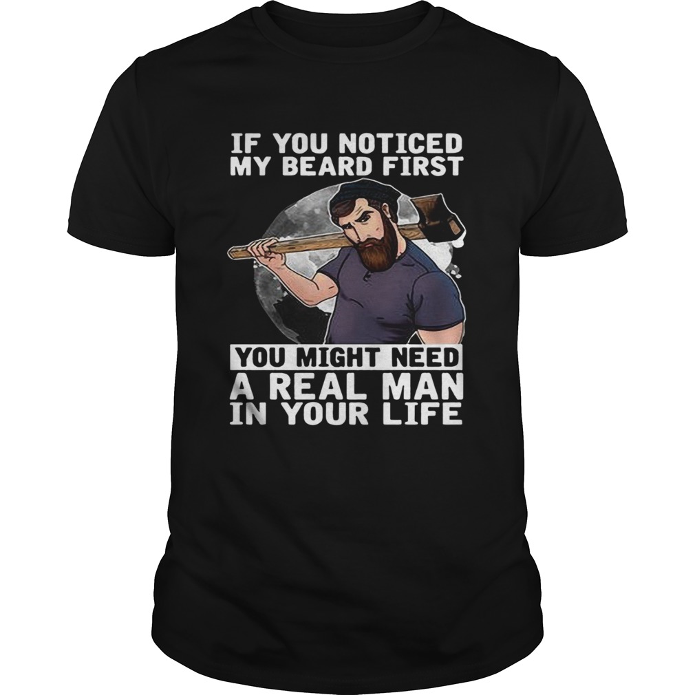 If You Noticed My Beard First You Might Need A Real Man In Your Life shirt