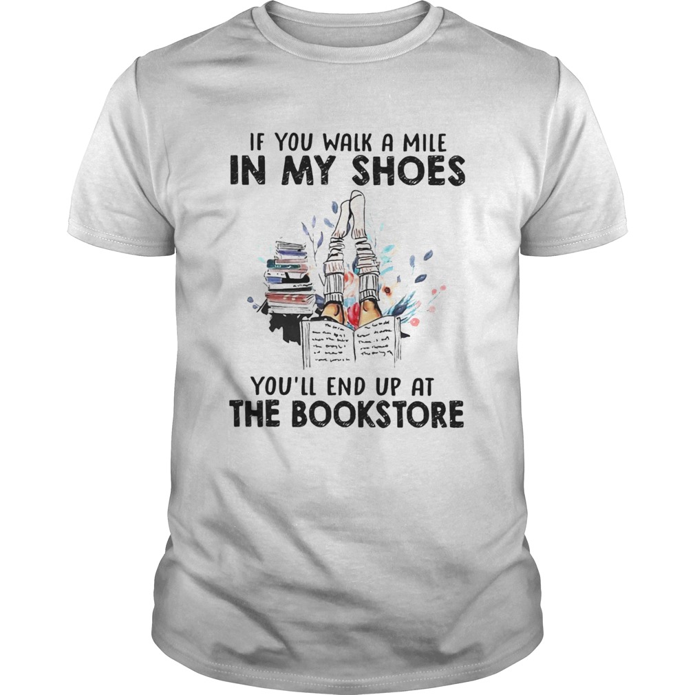 If You Walk A Mile In My Shoes Youll End Up At The Bookstore shirt