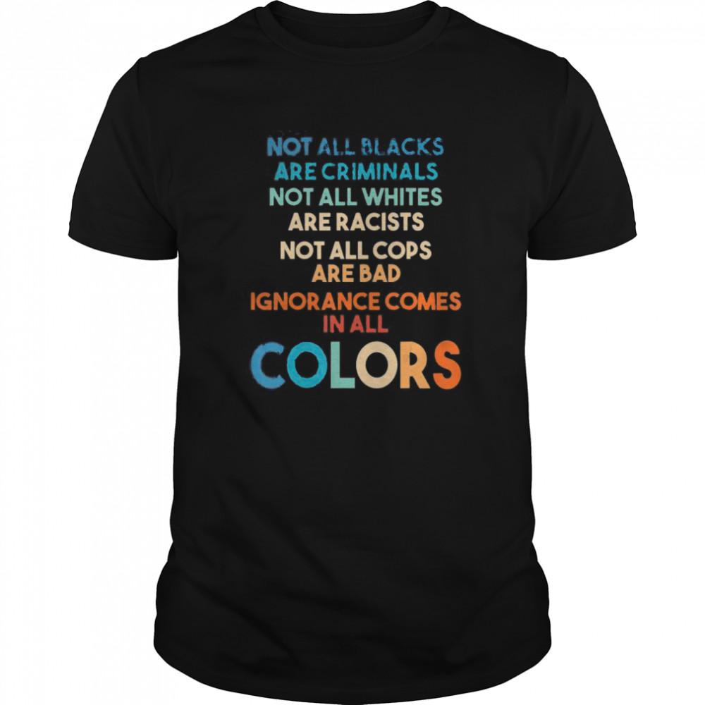 Ignorance Comes In All Colors Anti Racist Gift For Anyone shirt