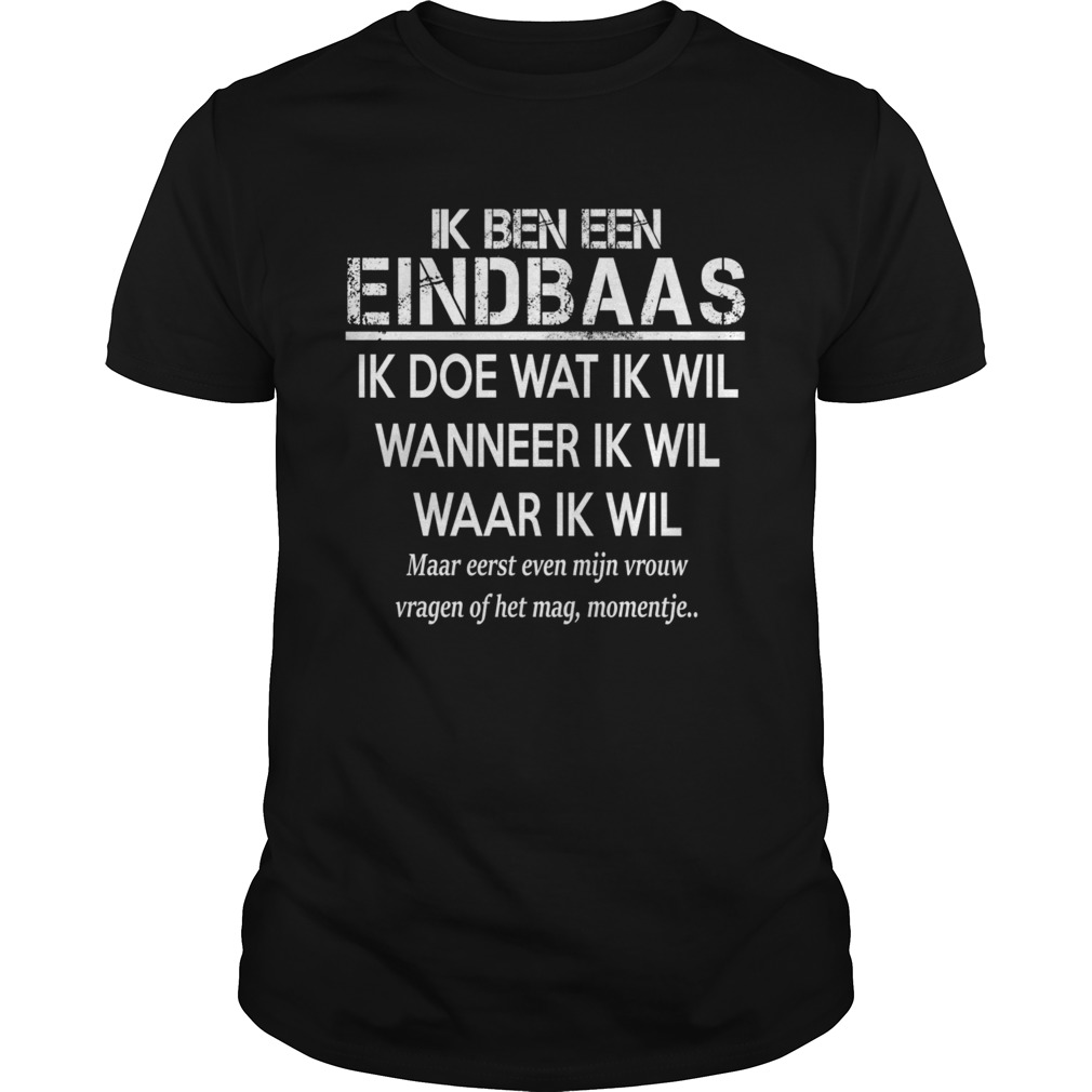 Ik Ben Een Eindbaas Ik Doe Wat Ik Wil Wanneer Ik Wil Waar Ik Wil shirt