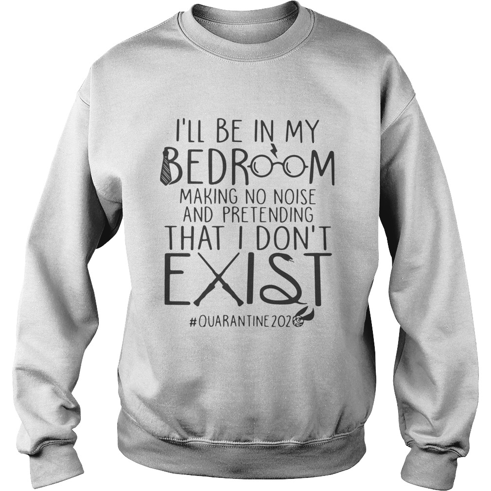 Ill Be In My Bedroom Making No Noise And Pretending That I Dont Exist Quarantine 2020 Sweatshirt