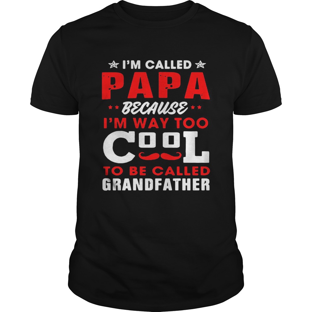 Im Called Papa Because Im Way Too Cool To Be Called Grandfather  Unisex