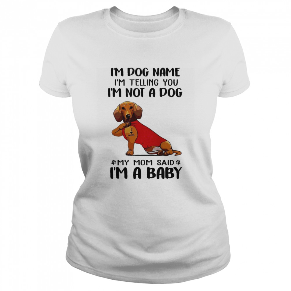 Im Dog Name Im Telling You Im Not A Dog My Mom Said I’m A Baby  Classic Women's T-shirt