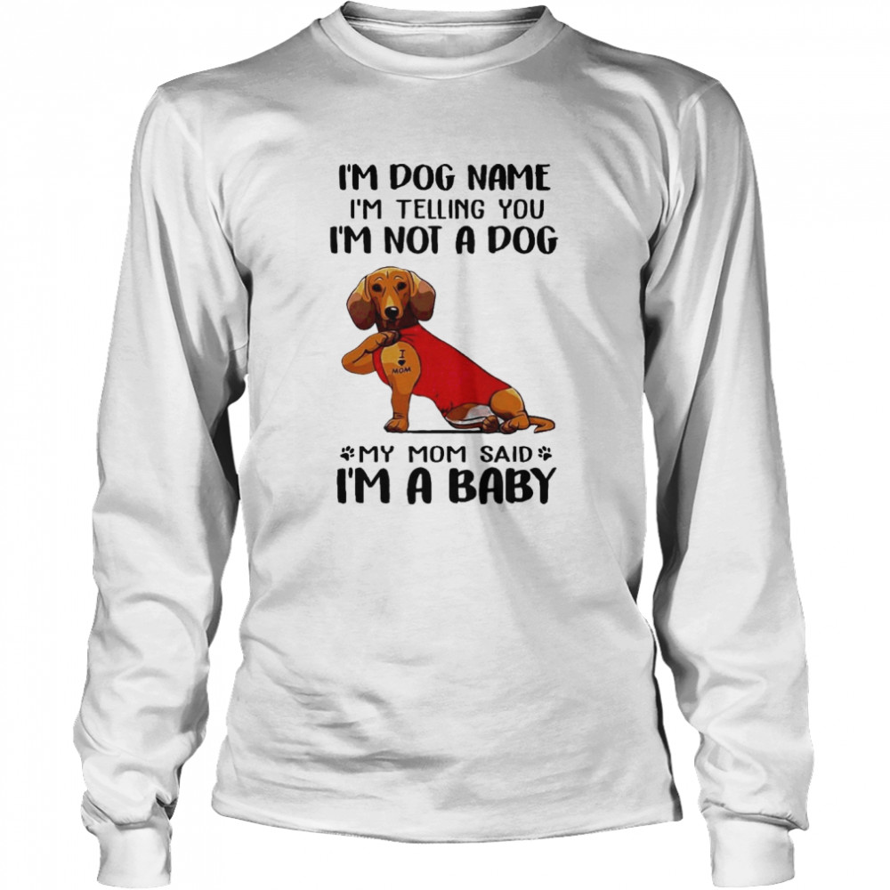 Im Dog Name Im Telling You Im Not A Dog My Mom Said I’m A Baby  Long Sleeved T-shirt