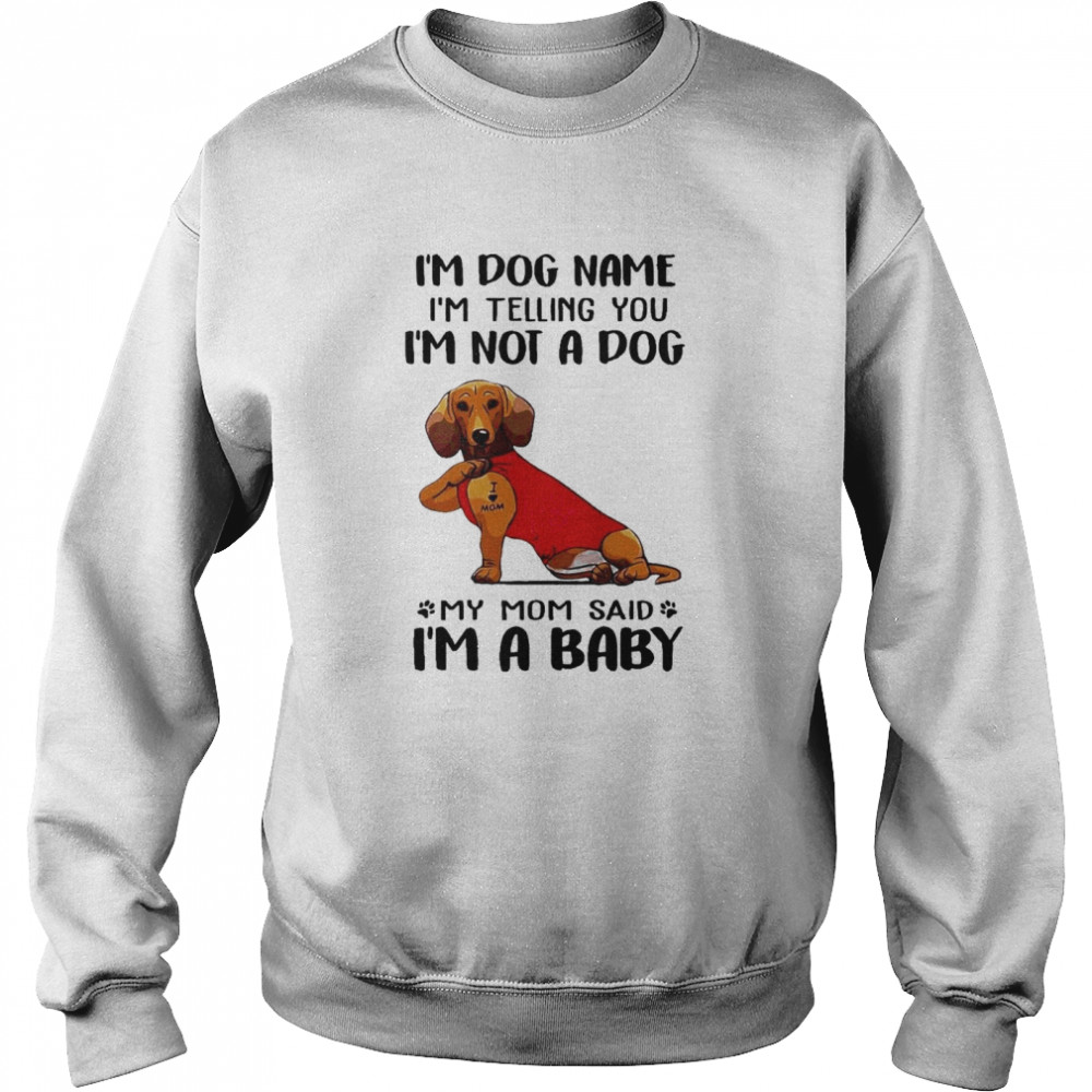 Im Dog Name Im Telling You Im Not A Dog My Mom Said I’m A Baby  Unisex Sweatshirt