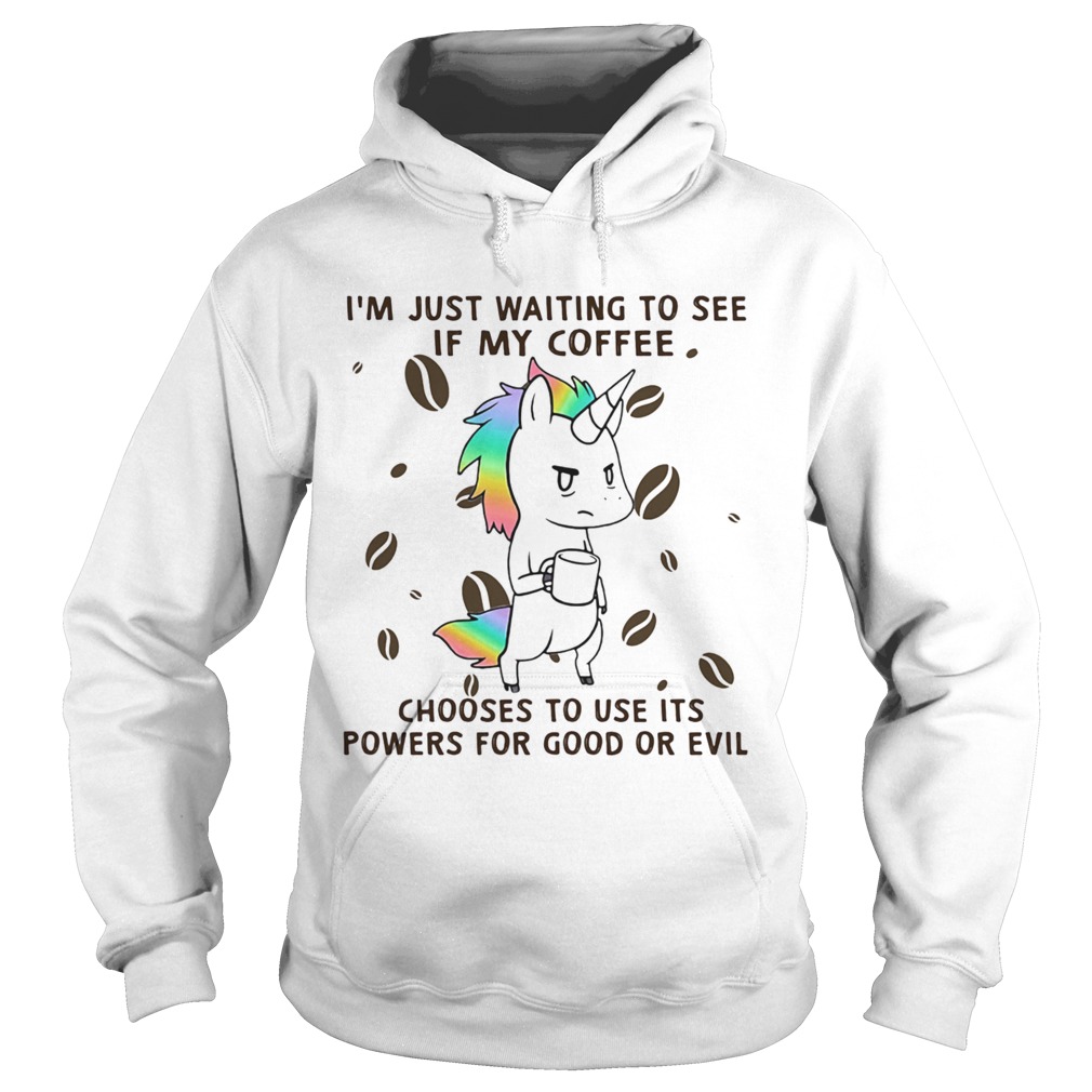 Im Just Waiting To See If My Coffee Chooses To Use Its Powers For Good Or Evil Unicorn  Hoodie