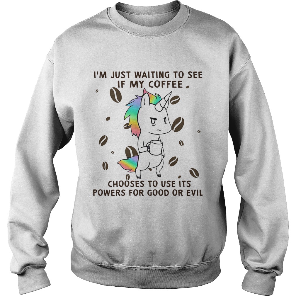 Im Just Waiting To See If My Coffee Chooses To Use Its Powers For Good Or Evil Unicorn  Sweatshirt