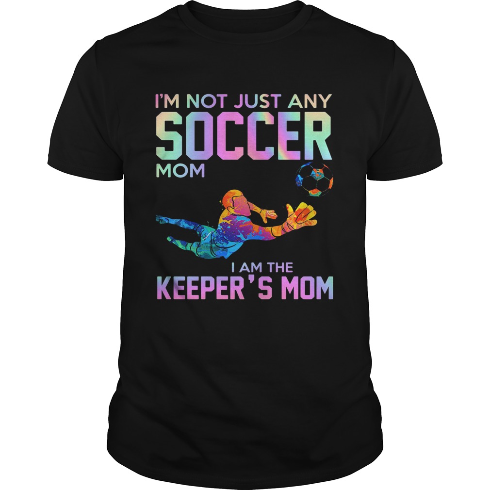 Im Not Just Any Soccer Mom I Am The Keepers Mom shirt