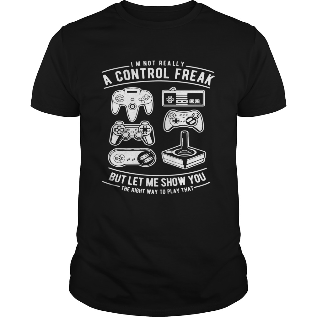 Im Not Really A Control Freak But Let Me Show You The Right Way To Play That shirt