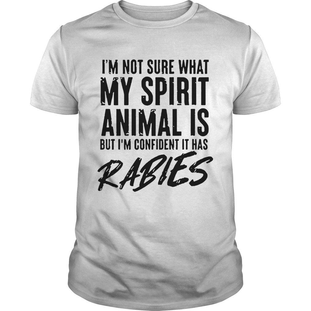 Im Not Sure What My Spirit Animal Is But Im Confident It Has Rabies  Unisex