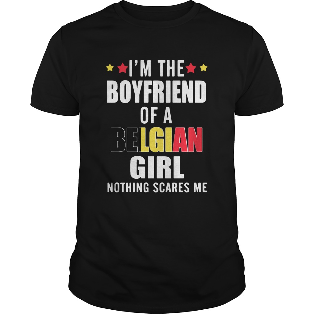 Im The Boyfriend Of A Belgian Girl Nothing Scares Me shirt