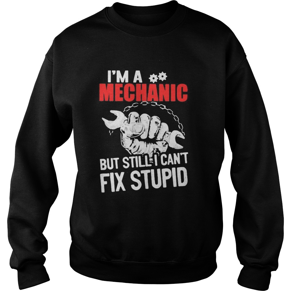 Im a mechanic but still i cant fix stupid  Sweatshirt