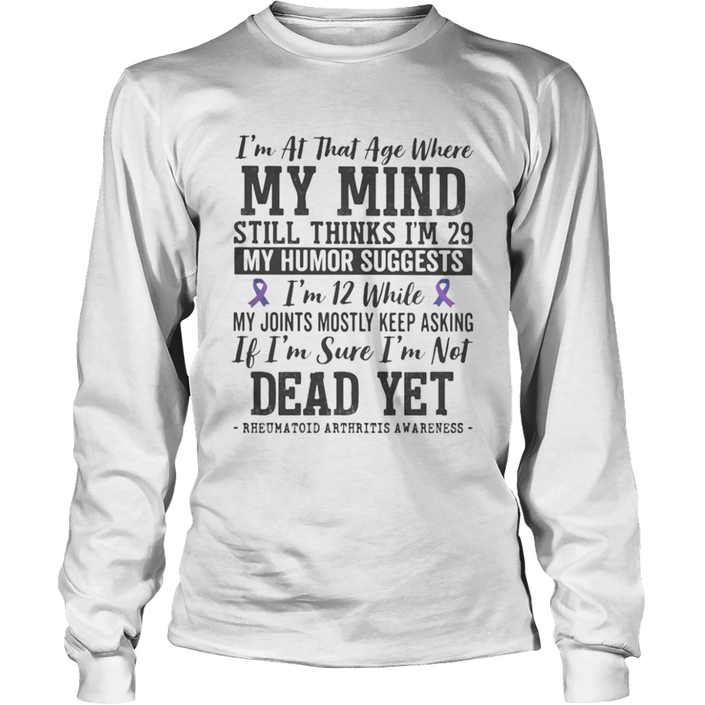 Im at that age where my mind still thinks im 29 My sense of humor suggests im 12  Long Sleeve