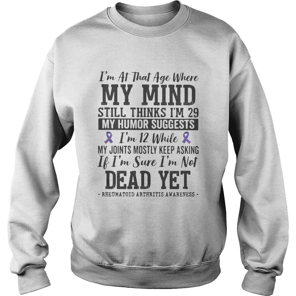 Im at that age where my mind still thinks im 29 My sense of humor suggests im 12  Sweatshirt