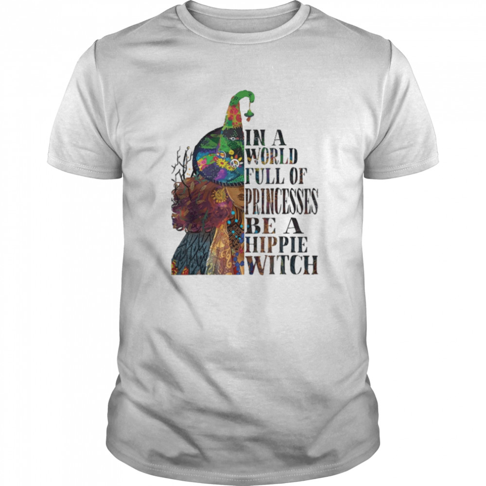 In A World Full Of Princesses Be A Hippie Witch shirt