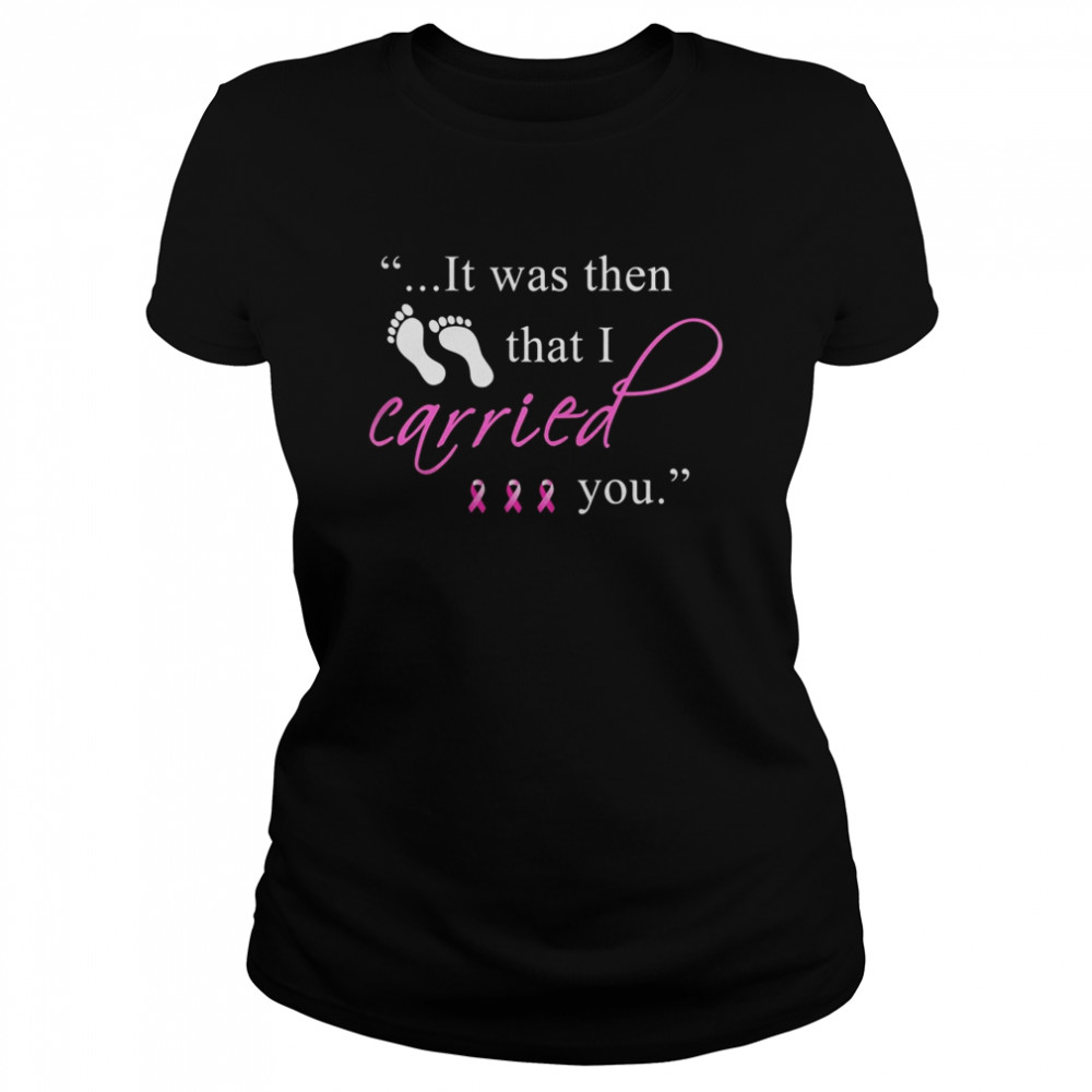 It was then that i carried you cancer awareness  Classic Women's T-shirt