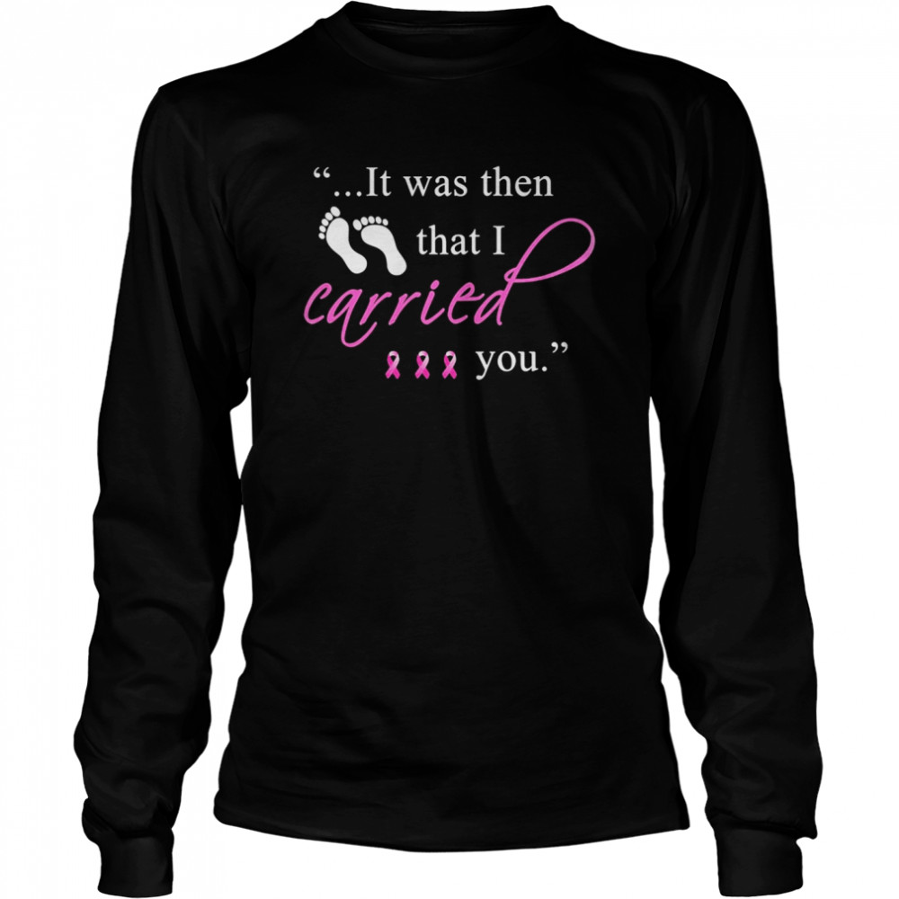 It was then that i carried you cancer awareness  Long Sleeved T-shirt