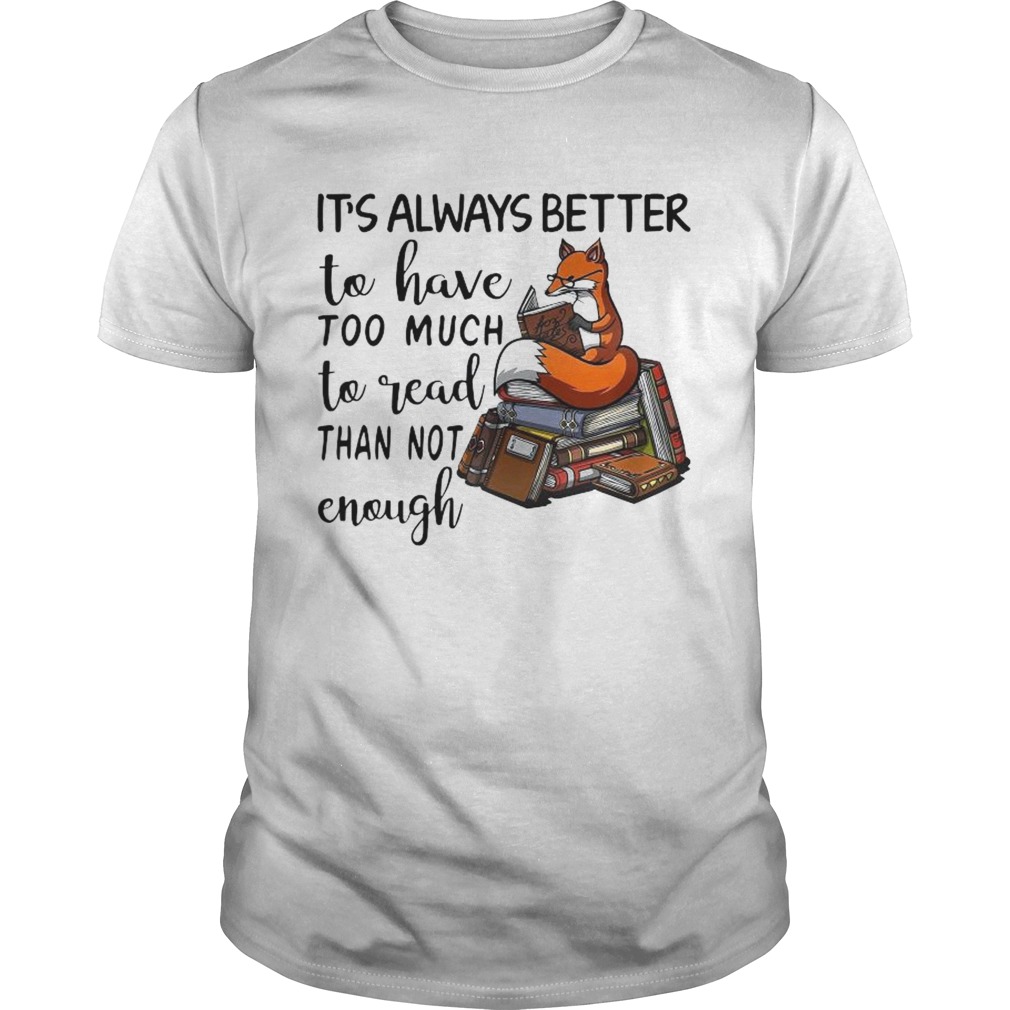 Its Always Better To Have Too Much To Read Than Not Enough shirt