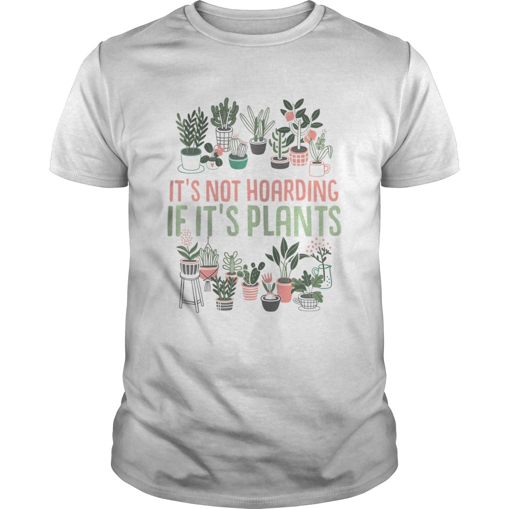 Its not hoarding if its plants Gardening Cactus lover shirt