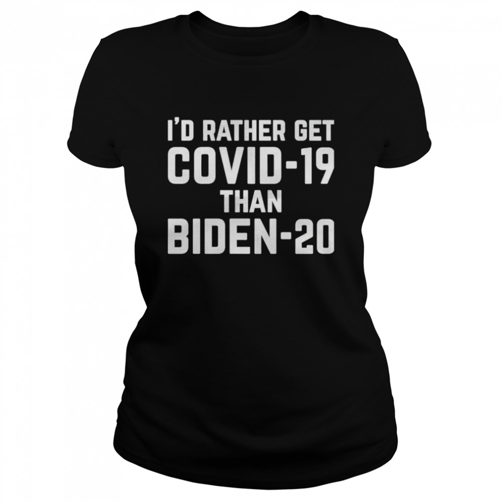 I’d Rather Get Covid-19 Than Biden 20  Classic Women's T-shirt