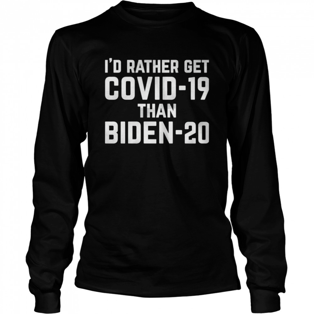 I’d Rather Get Covid-19 Than Biden 20  Long Sleeved T-shirt