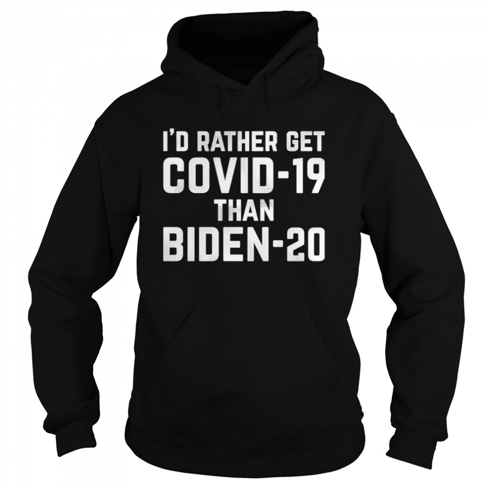 I’d Rather Get Covid-19 Than Biden 20  Unisex Hoodie