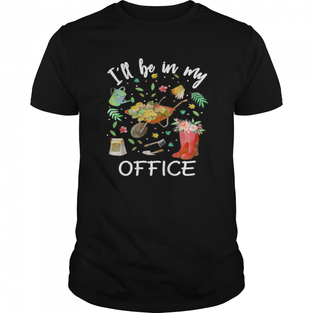 I’ll Be In My Office Gardening Garden shirt