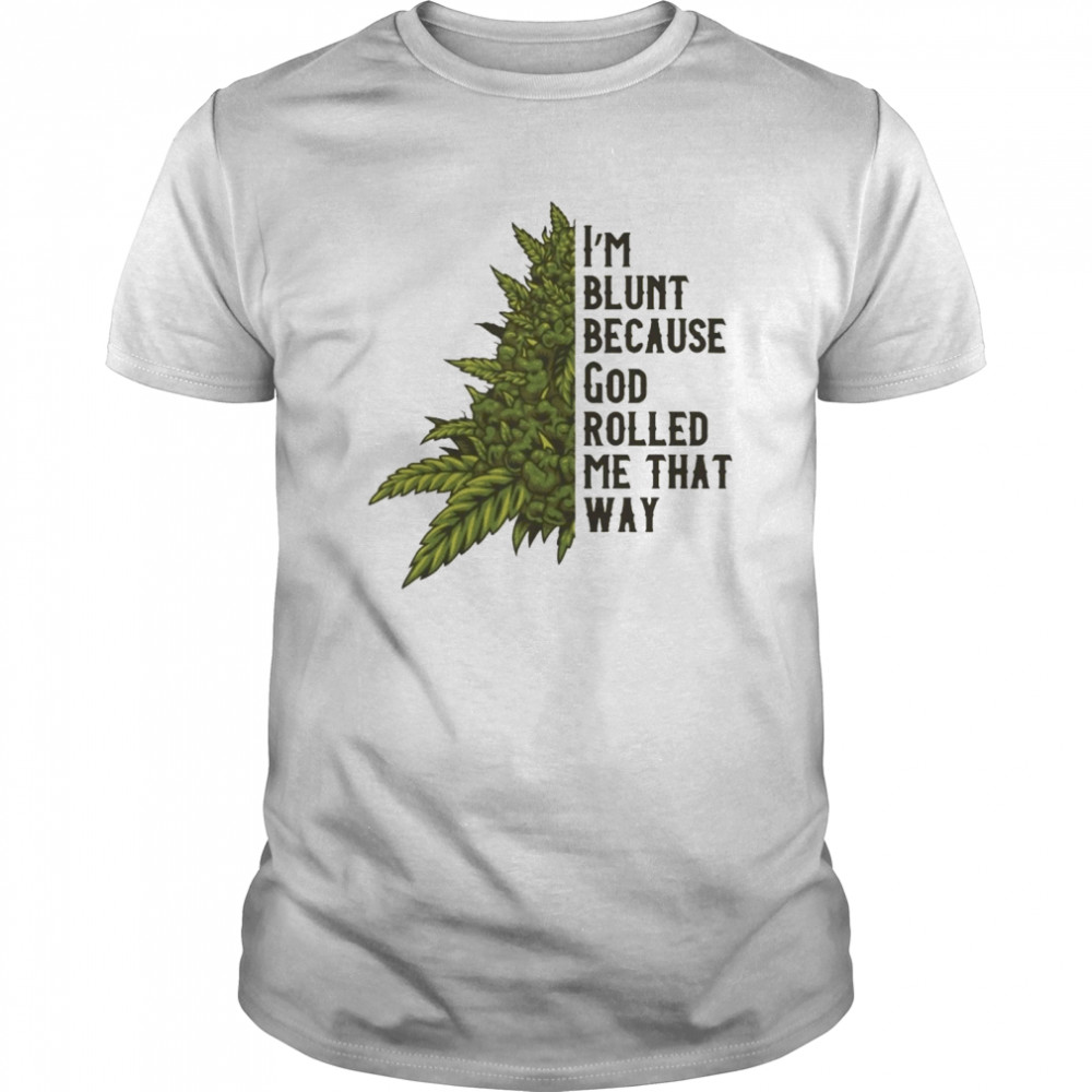 I’m Blunt Because God Rolled Me That Way Weed shirt