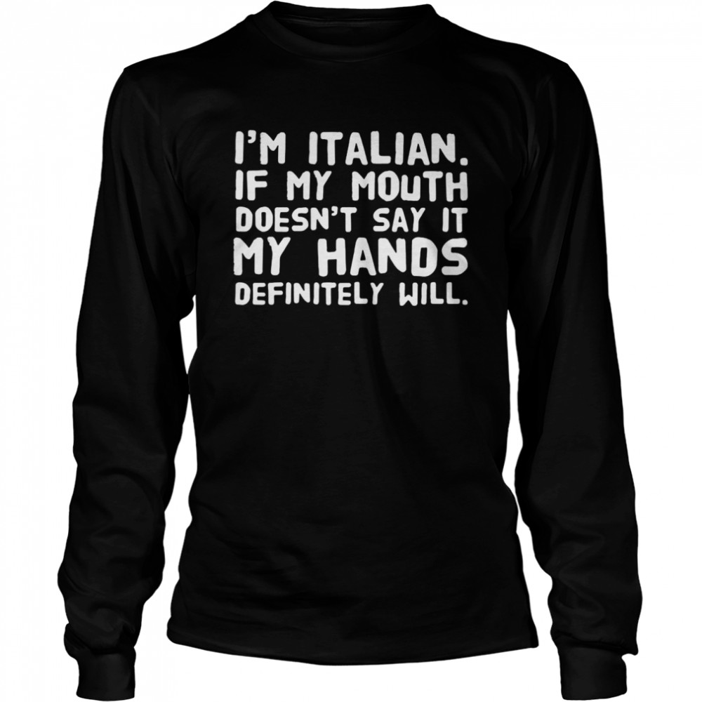 I’m Italian If My Mouth Doesn’t Say It My Hands Definitely Will  Long Sleeved T-shirt