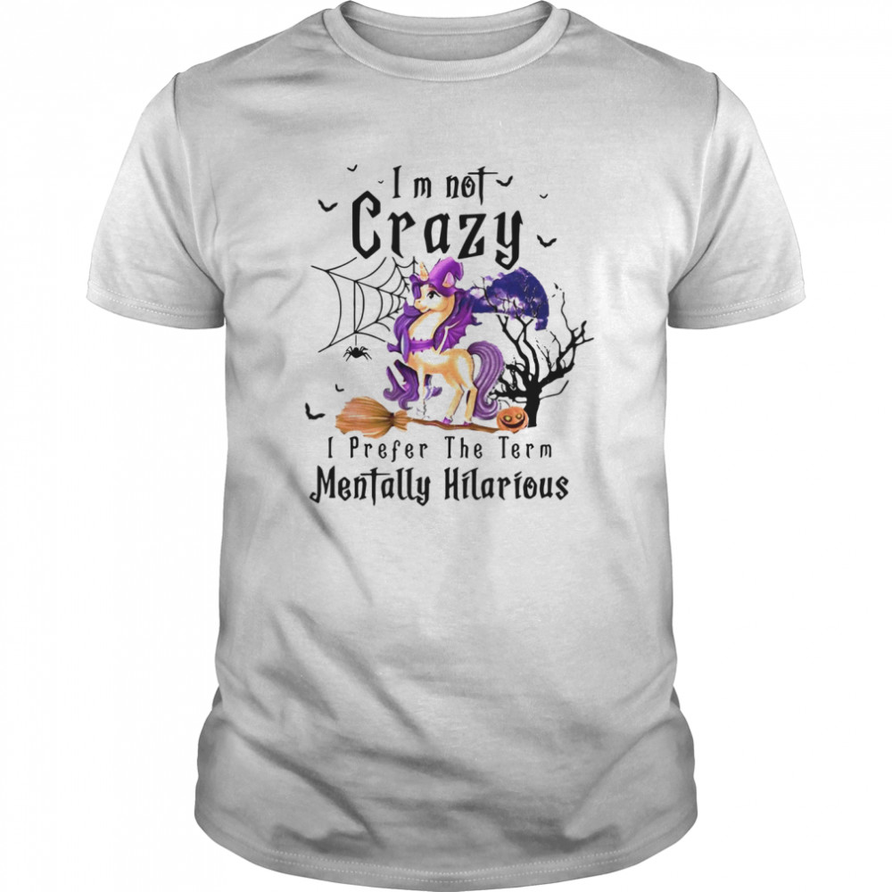 I’m Not Crazy I Prefer The Term Mentally Hilarious shirt