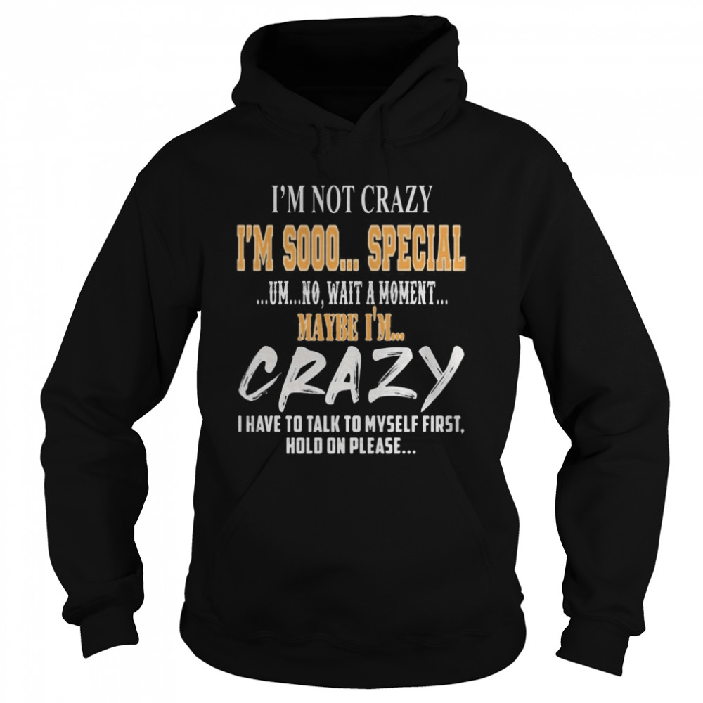 I’m Not Crazy I’m Sooo Special Um No Wait A Moment Maybe I’m Crazy I Have To Talk To Myself First Hold On Please  Unisex Hoodie