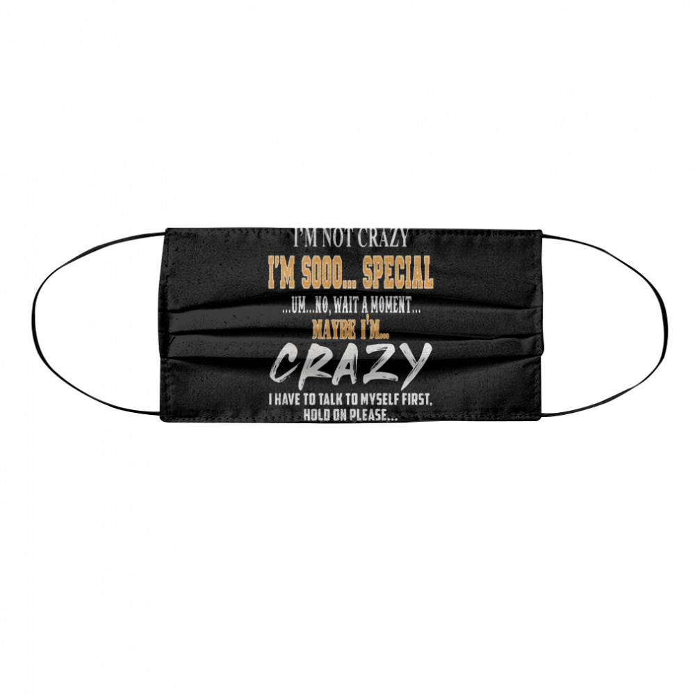 I’m Not Crazy I’m Sooo Special Um No Wait A Moment Maybe I’m Crazy I Have To Talk To Myself First Hold On Please  Cloth Face Mask