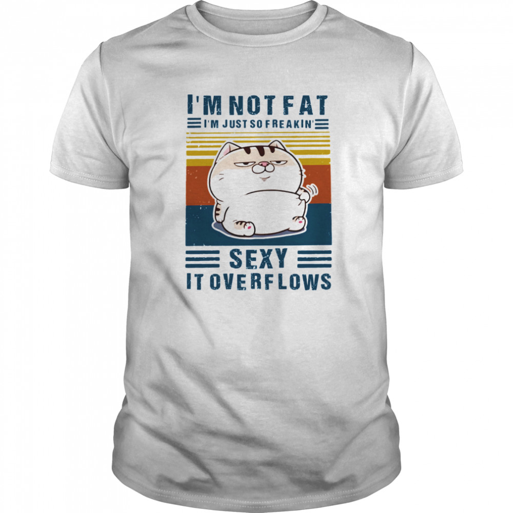 I’m Not Fat I’m Just So Freakin’ Sexy It Overflows Cat Vintage Retro shirt