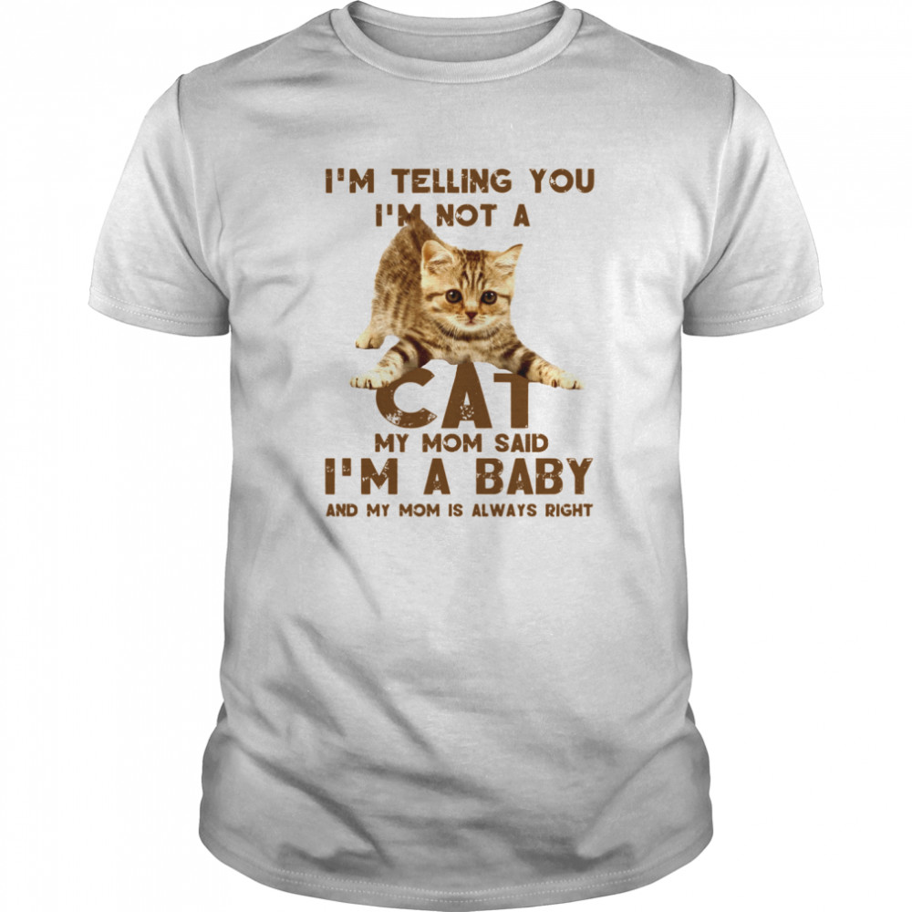 I’m Telling You I’m Not A Cat My Mon Said I’m A Baby And My Mom Is Always Right shirt