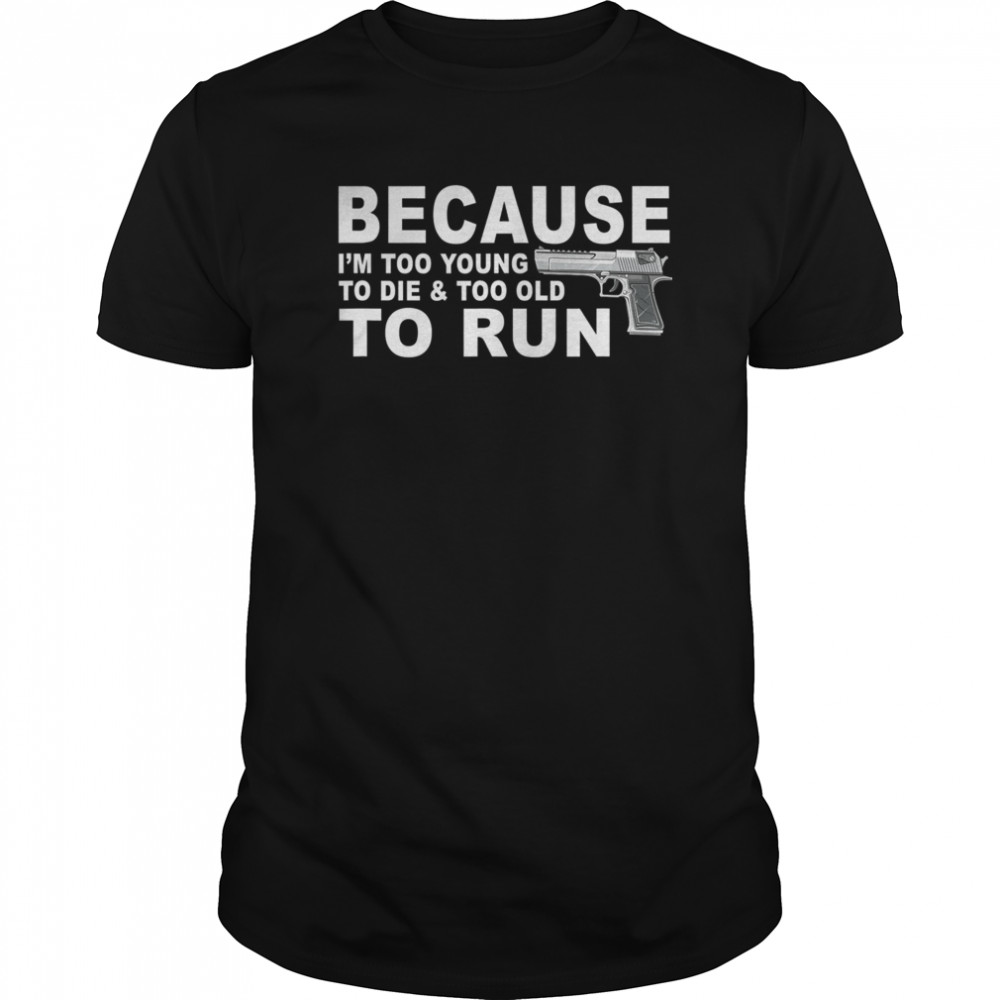 I’m Too Young To Die And Too Old To Run shirt