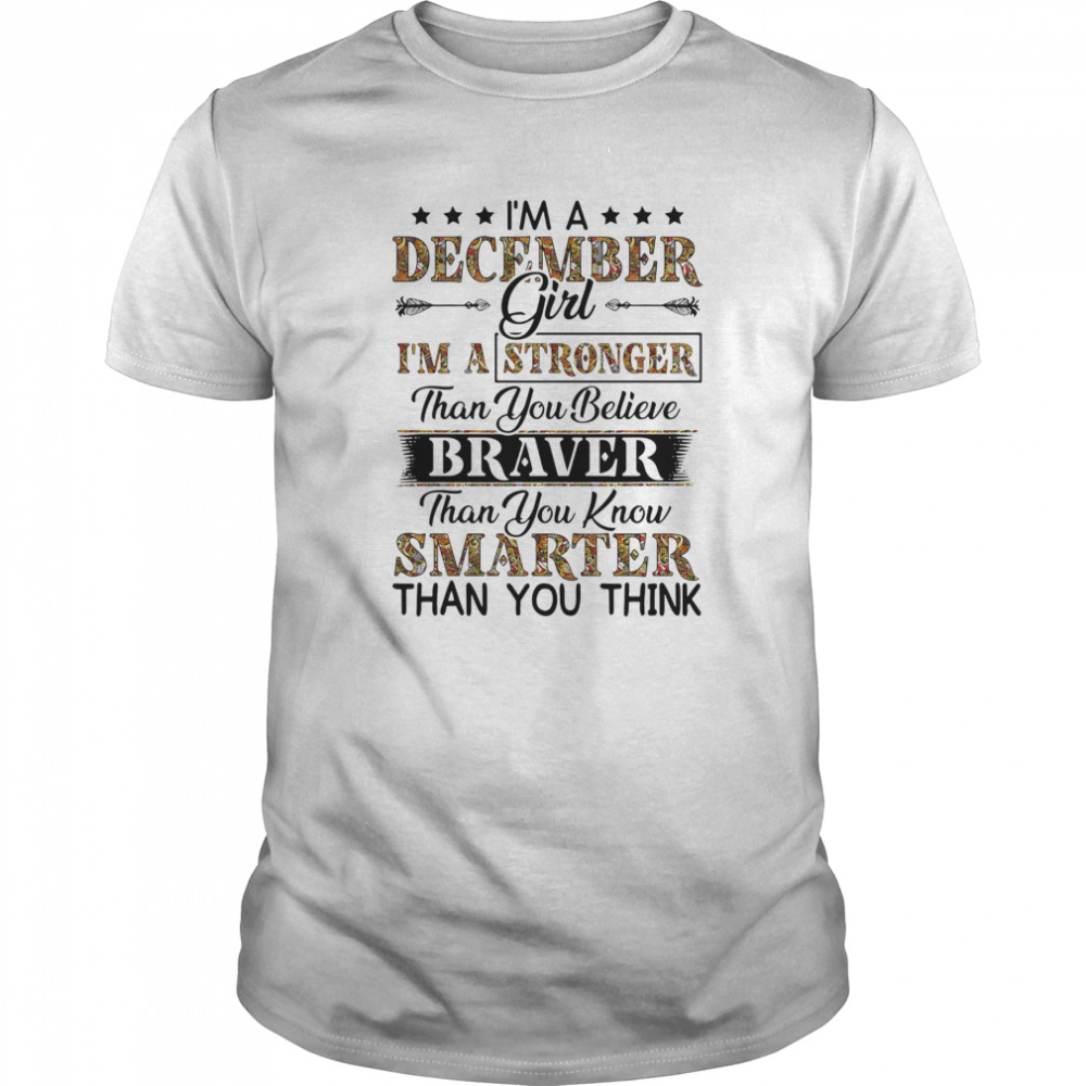 I’m a december girl i’m a stronger than you believe braver than you know smarter than you think shirt