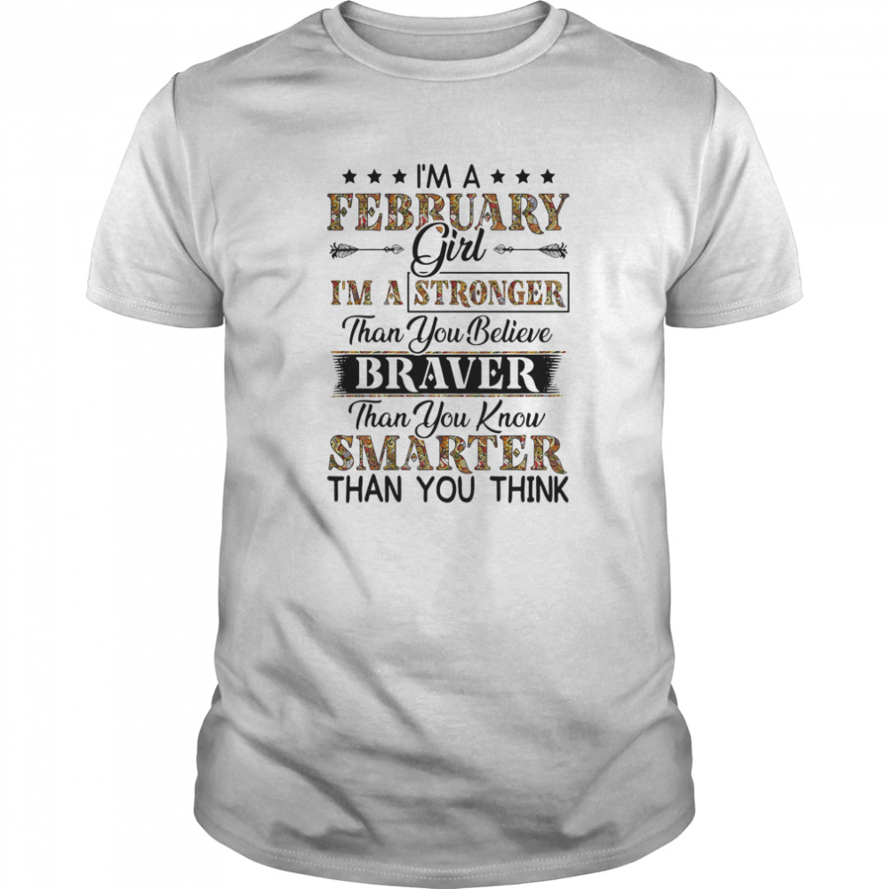 I’m a february girl i’m a stronger than you believe braver than you know smarter than you think shirt